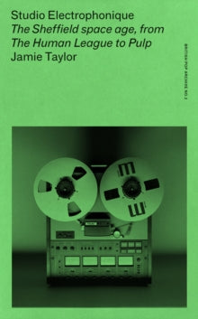 Studio Electrophonique : The Sheffield Space Age, from the Human League to Pulp by Jamie Taylor