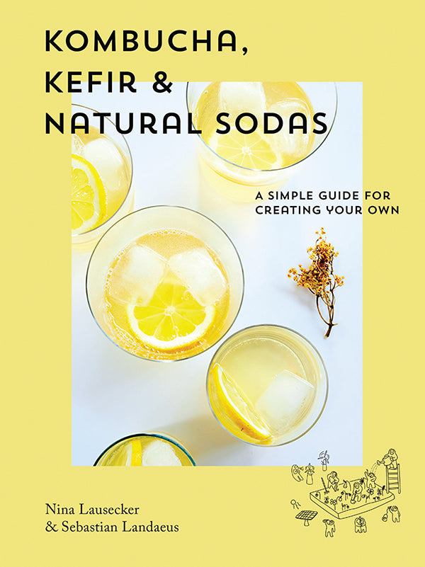 Kombucha, Kefir & Natural Sodas. A Simple Guide for Creating Your Own