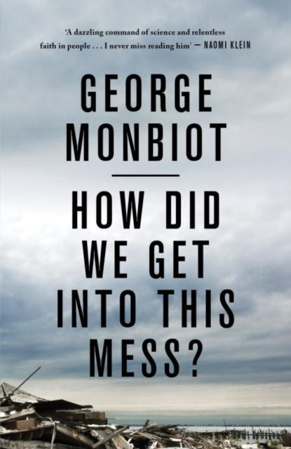 HOW DID WE GET INTO THIS MESS? George Monbiot