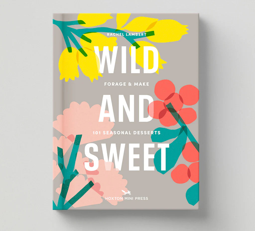 Wild and Sweet: Forage and Make 101 Seasonal Desserts