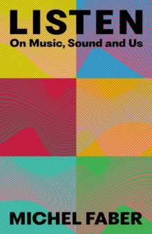 Listen : On Music, Sound and Us by Michel Faber