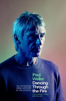 Paul Weller: Dancing Through the Fire : The Authorised Oral History: The Sunday Times Bestseller by Dan Jennings