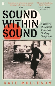 Sound Within Sound : A History of Radical Twentieth Century Composers by Kate Molleson