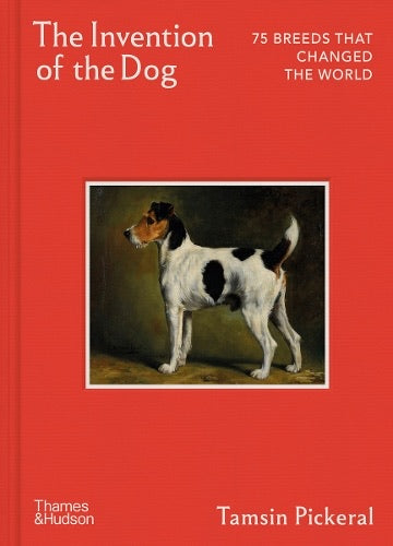 The Invention of the Dog 75 Breeds that Changed the World
